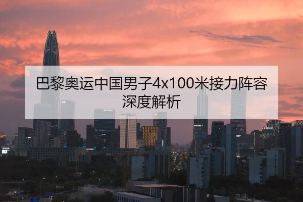 巴黎奥运中国男子4x100米接力阵容深度解析