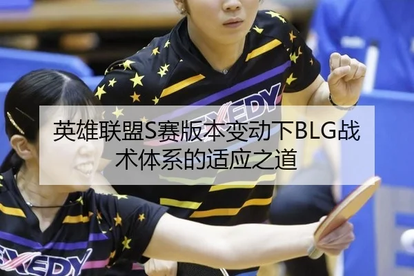 英雄联盟S赛版本变动下BLG战术体系的适应之道