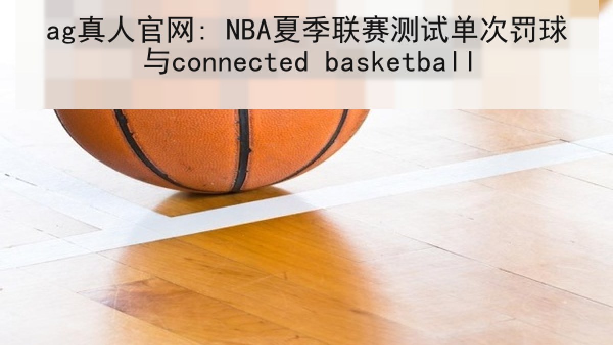 ag真人官网: NBA夏季联赛测试单次罚球与connected basketball