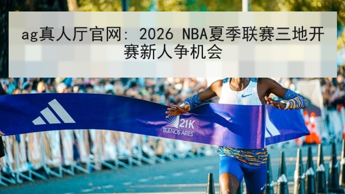 ag真人厅官网: 2026 NBA夏季联赛三地开赛新人争机会 ag真人厅官网: 2026 NBA夏季联赛三地开赛新人争机会
