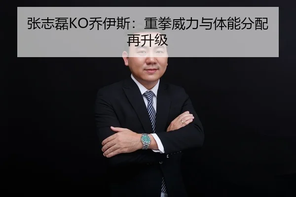 张志磊KO乔伊斯：重拳威力与体能分配再升级