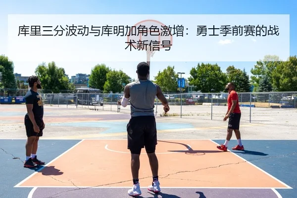 库里三分波动与库明加角色激增：勇士季前赛的战术新信号
