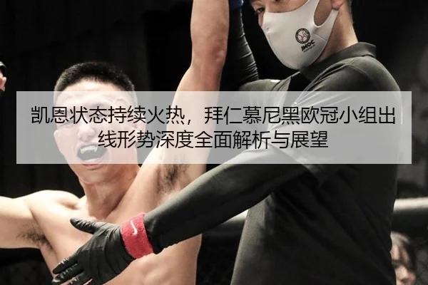 凯恩状态持续火热，拜仁慕尼黑欧冠小组出线形势深度全面解析与展望