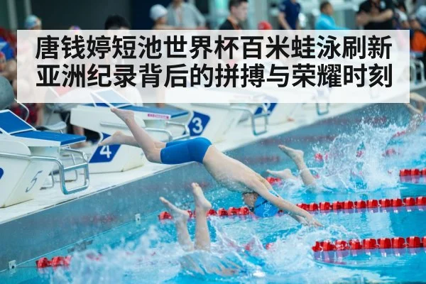 唐钱婷短池世界杯百米蛙泳刷新亚洲纪录背后的拼搏与荣耀时刻