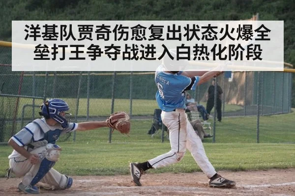 洋基队贾奇伤愈复出状态火爆全垒打王争夺战进入白热化阶段