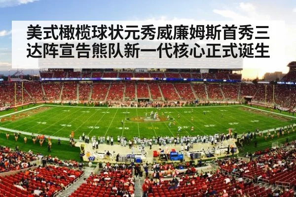 美式橄榄球状元秀威廉姆斯首秀三达阵宣告熊队新一代核心正式诞生