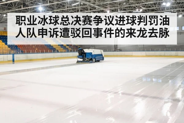 职业冰球总决赛争议进球判罚油人队申诉遭驳回事件的来龙去脉