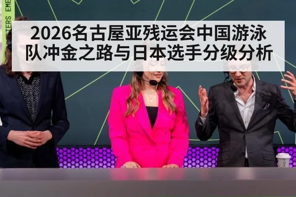 2026名古屋亚残运会中国游泳队冲金之路与日本选手分级分析